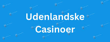 Bedste Udenlandske Casinoer Find Din Favorit i Dag